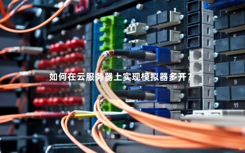 如何在云服务器上实现模拟器多开？