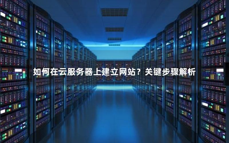 如何在云服务器上建立网站？关键步骤解析