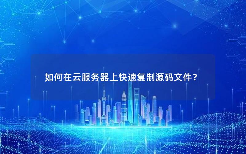 如何在云服务器上快速复制源码文件？