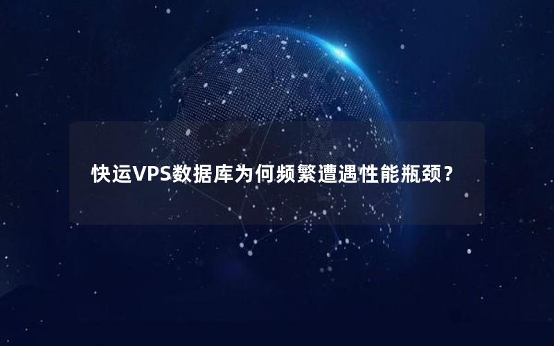 快运VPS数据库为何频繁遭遇性能瓶颈？