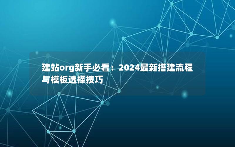 建站org新手必看：2024最新搭建流程与模板选择技巧