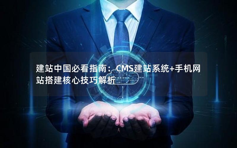 建站中国必看指南：CMS建站系统+手机网站搭建核心技巧解析