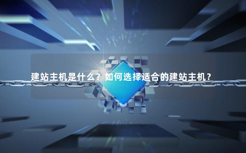 建站主机是什么？如何选择适合的建站主机？
