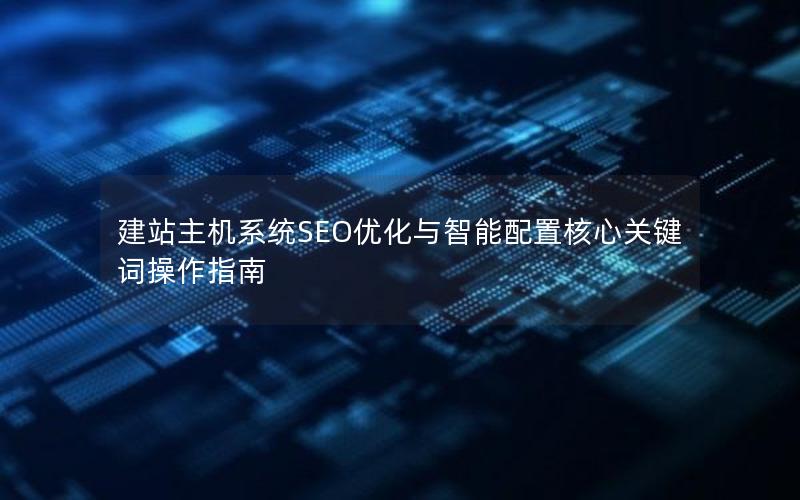建站主机系统SEO优化与智能配置核心关键词操作指南
