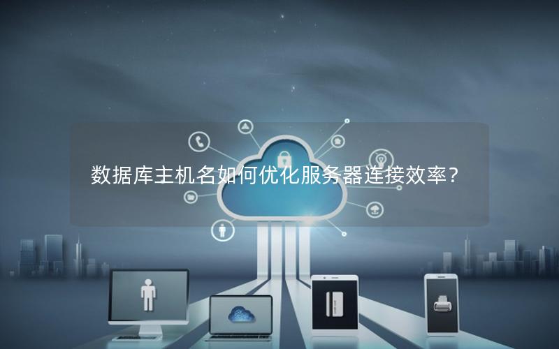 数据库主机名如何优化服务器连接效率？