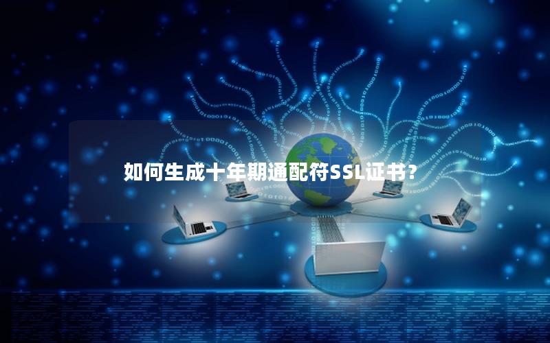 如何生成十年期通配符SSL证书？