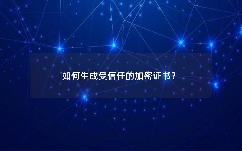 如何生成受信任的加密证书？