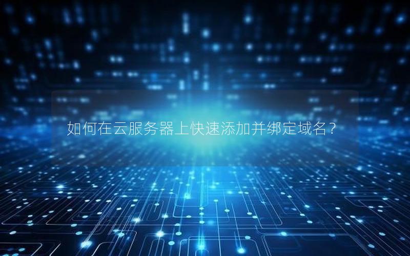 如何在云服务器上快速添加并绑定域名？