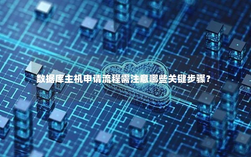 数据库主机申请流程需注意哪些关键步骤？