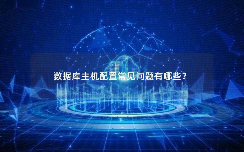 数据库主机配置常见问题有哪些？