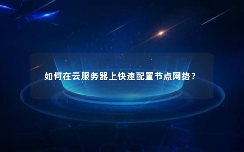 如何在云服务器上快速配置节点网络？