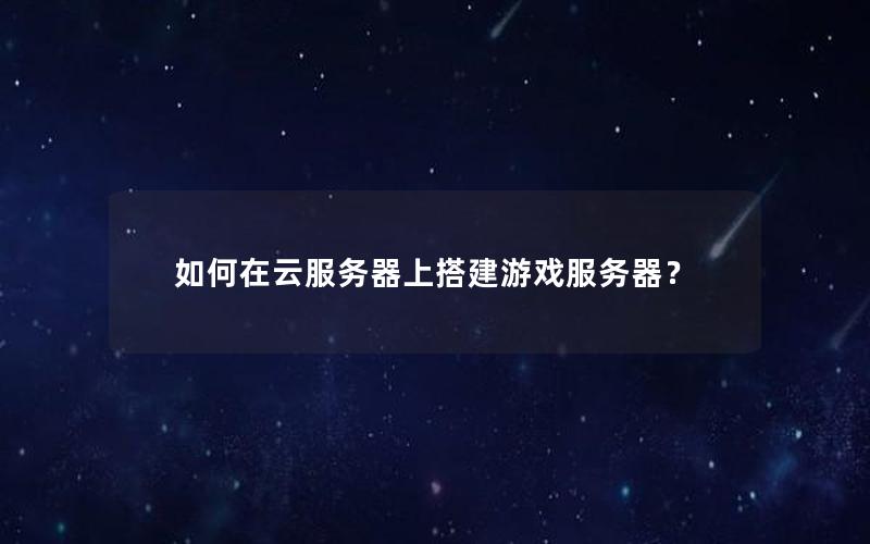 如何在云服务器上搭建游戏服务器？