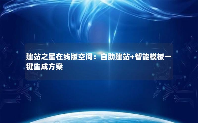 建站之星在线版空间：自助建站+智能模板一键生成方案