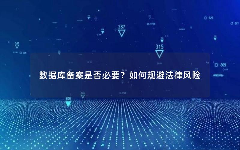 数据库备案是否必要？如何规避法律风险