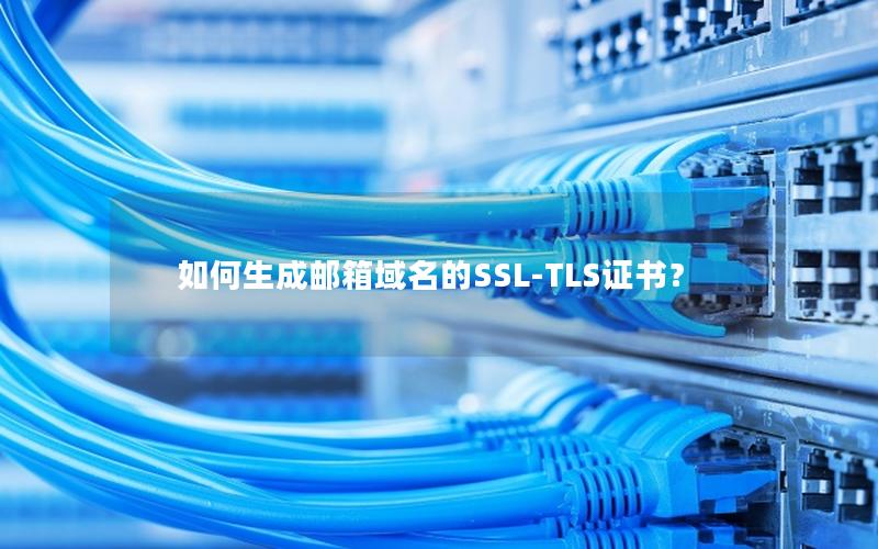 如何生成邮箱域名的SSL-TLS证书？