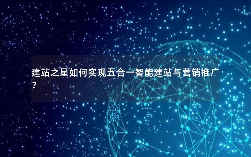 建站之星如何实现五合一智能建站与营销推广？