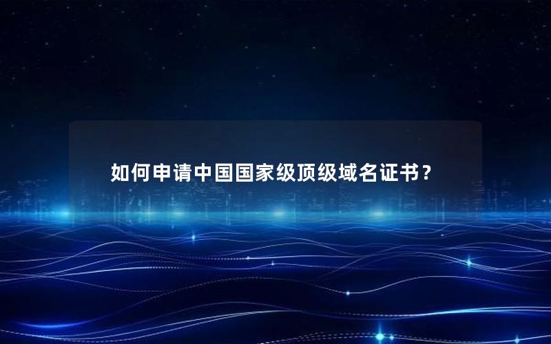 如何申请中国国家级顶级域名证书？
