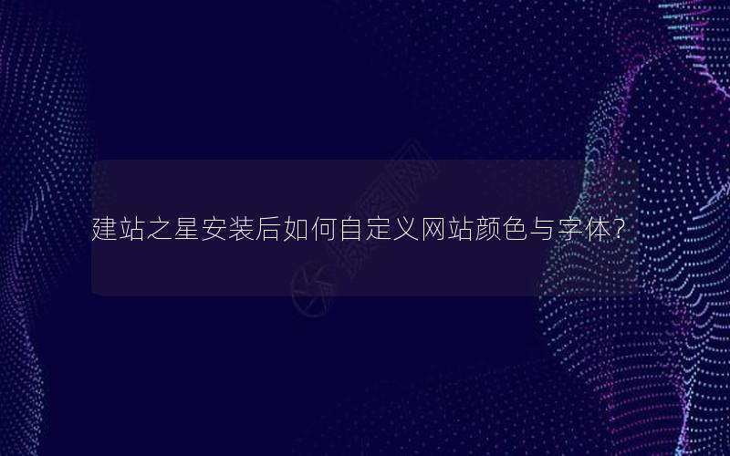 建站之星安装后如何自定义网站颜色与字体？
