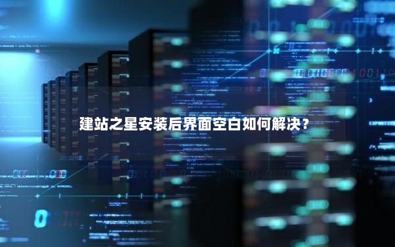 建站之星安装后界面空白如何解决？