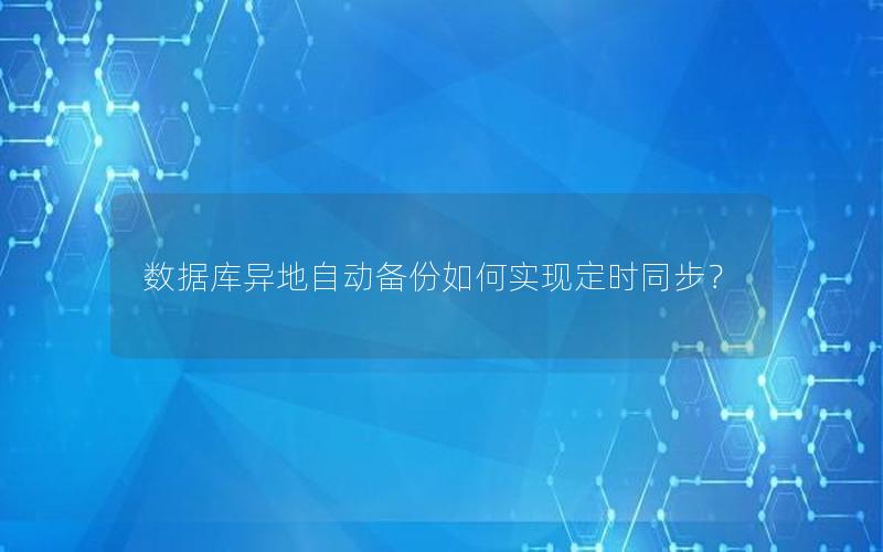 数据库异地自动备份如何实现定时同步？
