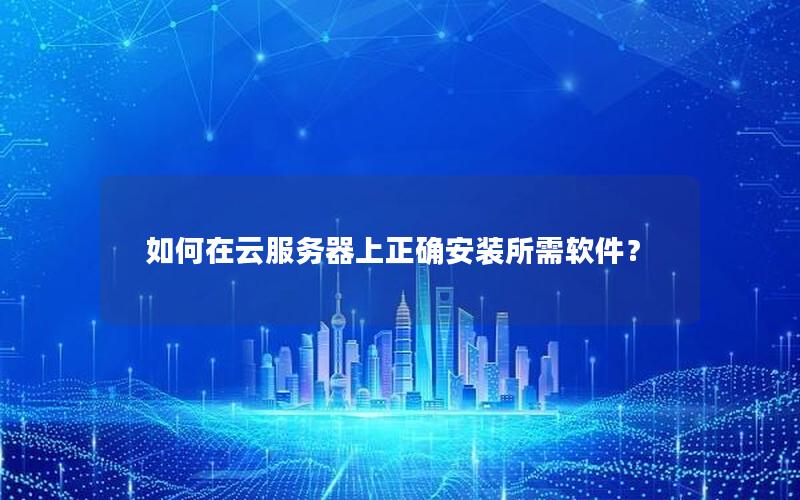如何在云服务器上正确安装所需软件？