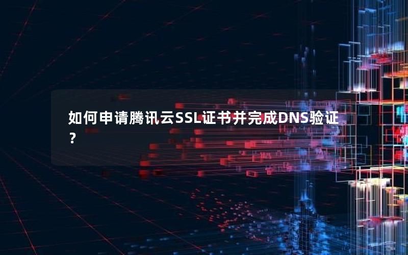 如何申请腾讯云SSL证书并完成DNS验证？