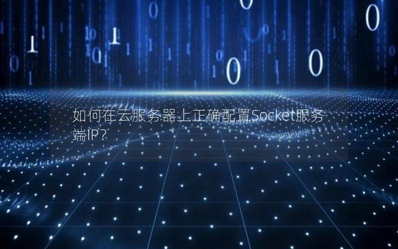 如何在云服务器上正确配置Socket服务端IP？