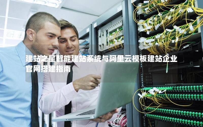 建站之星智能建站系统与阿里云模板建站企业官网搭建指南