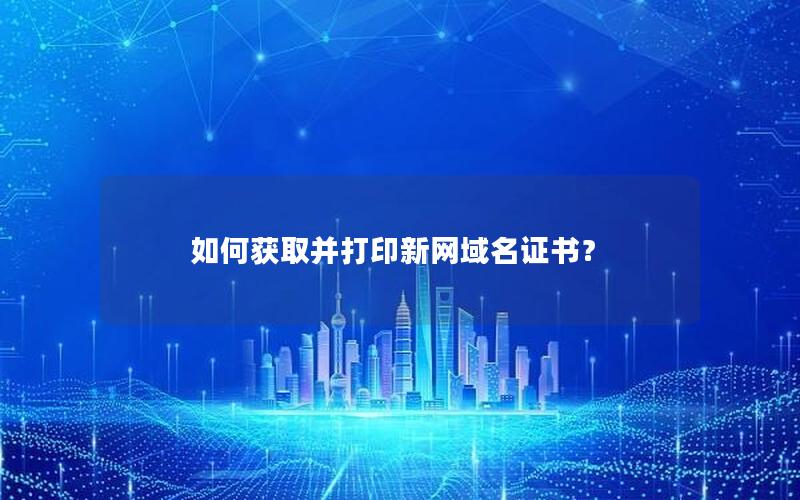 如何获取并打印新网域名证书？