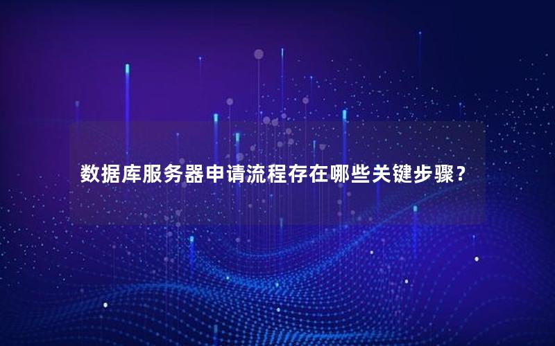 数据库服务器申请流程存在哪些关键步骤？