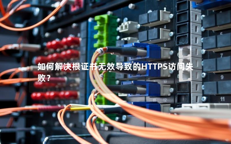 如何解决根证书无效导致的HTTPS访问失败？