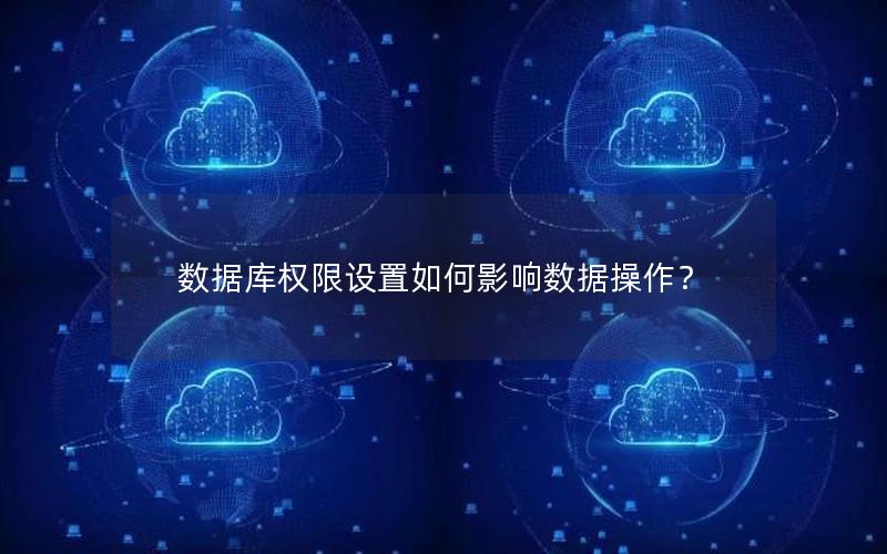 数据库权限设置如何影响数据操作？