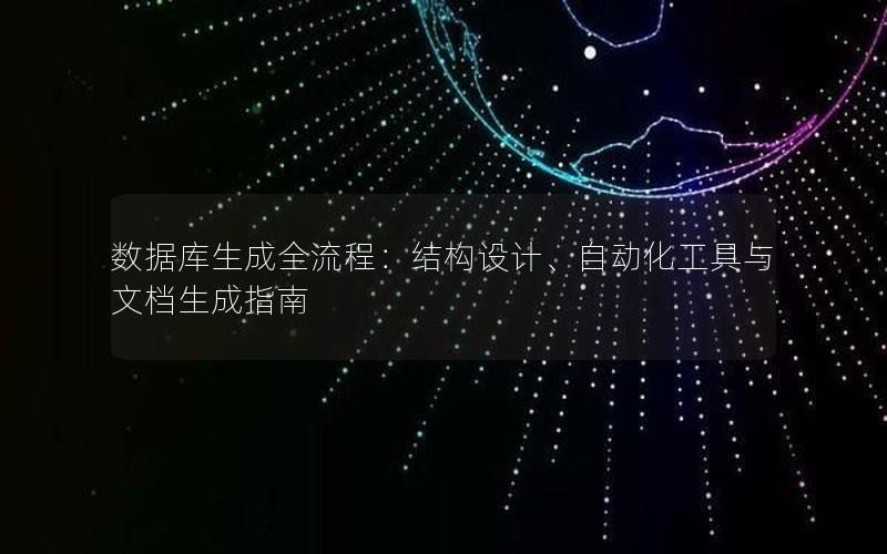 数据库生成全流程：结构设计、自动化工具与文档生成指南