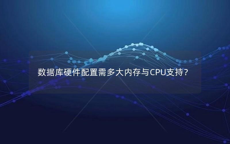 数据库硬件配置需多大内存与CPU支持？