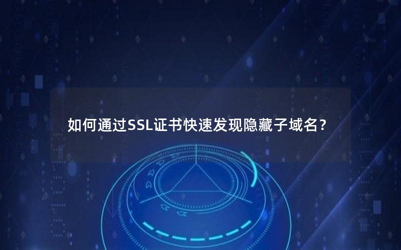 如何通过SSL证书快速发现隐藏子域名？