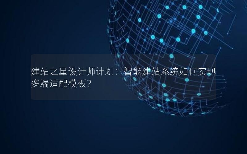 建站之星设计师计划：智能建站系统如何实现多端适配模板？