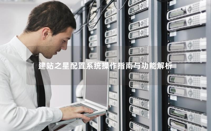 建站之星配置系统操作指南与功能解析