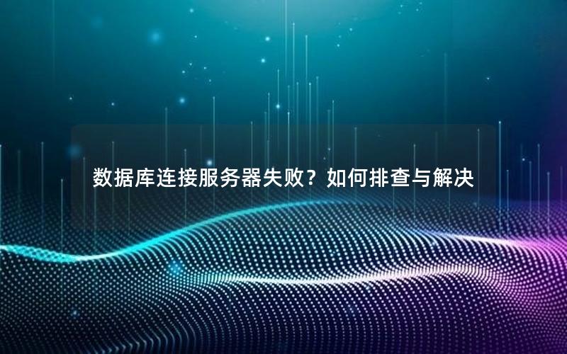 数据库连接服务器失败？如何排查与解决