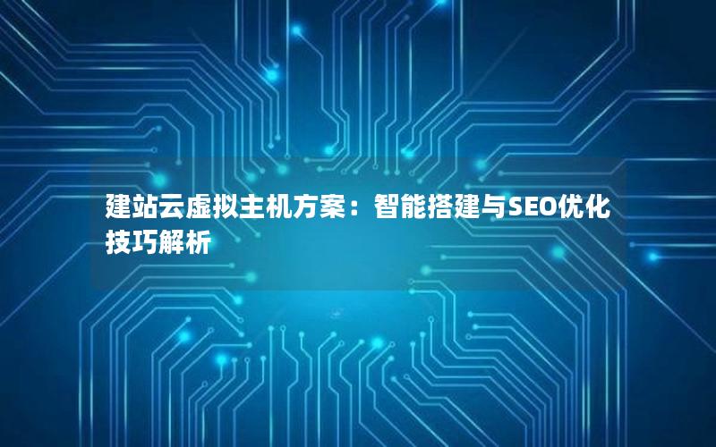 建站云虚拟主机方案：智能搭建与SEO优化技巧解析