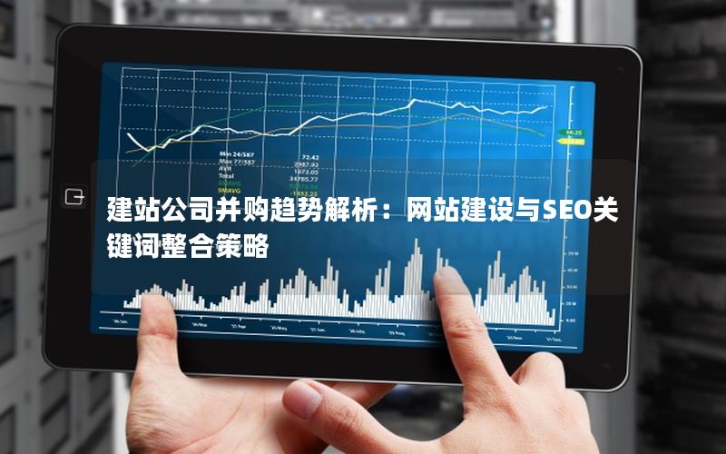 建站公司并购趋势解析：网站建设与SEO关键词整合策略