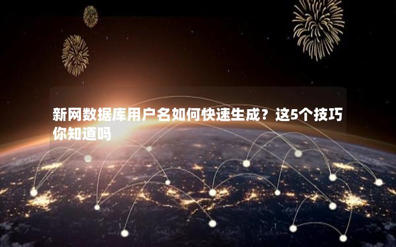 新网数据库用户名如何快速生成？这5个技巧你知道吗