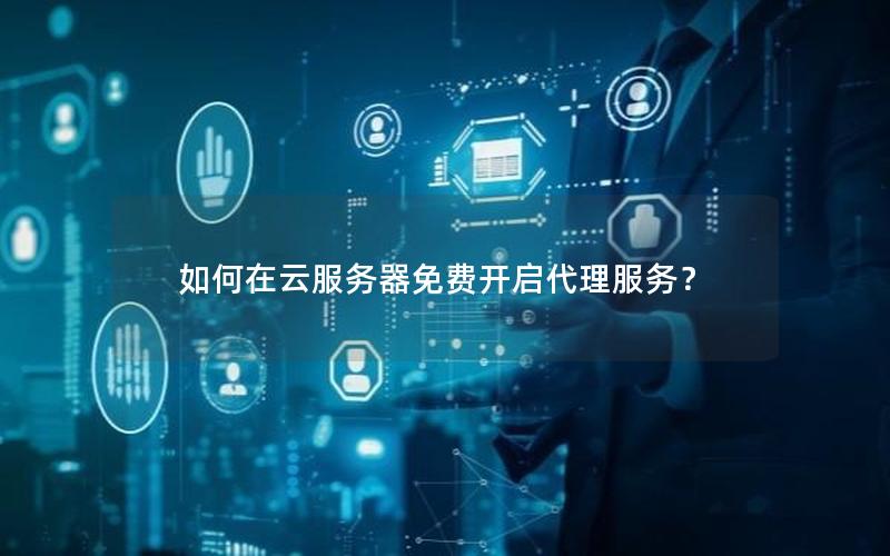如何在云服务器免费开启代理服务？