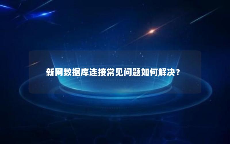 新网数据库连接常见问题如何解决？