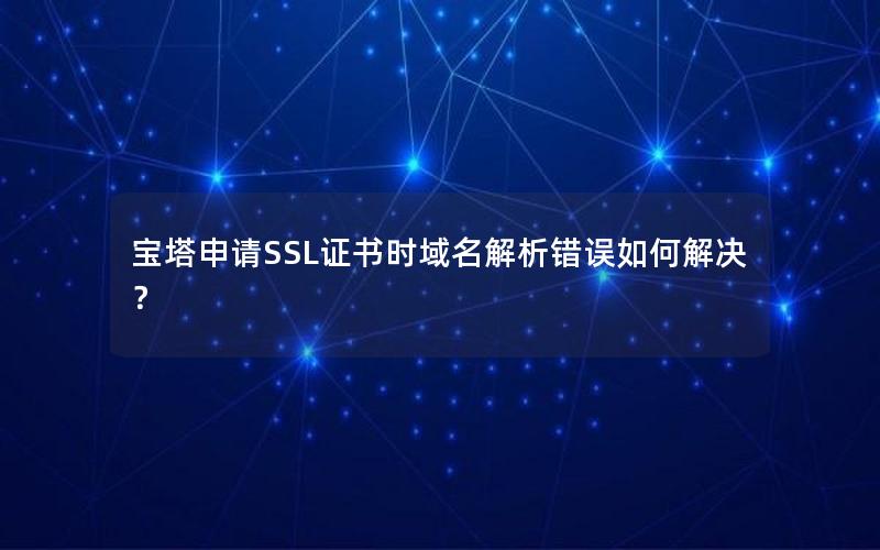 宝塔申请SSL证书时域名解析错误如何解决？