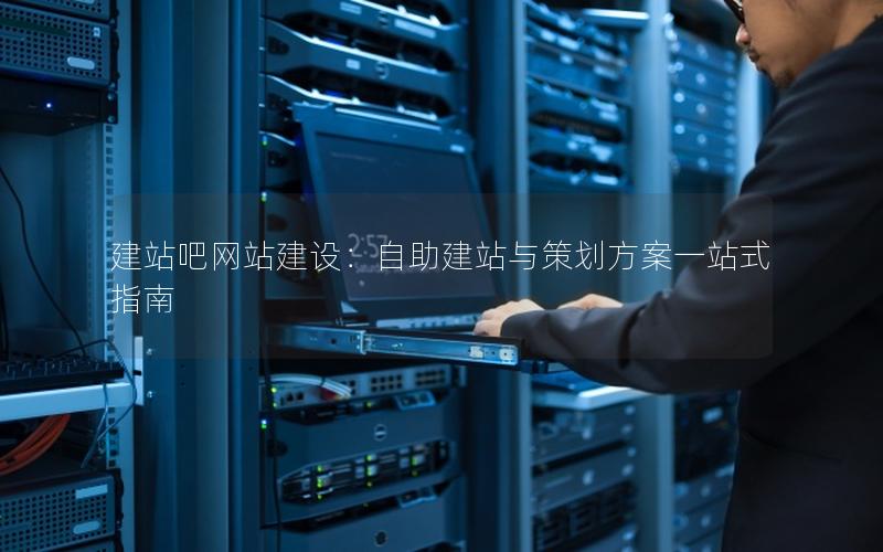 建站吧网站建设：自助建站与策划方案一站式指南