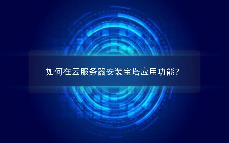 如何在云服务器安装宝塔应用功能？