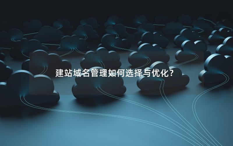 建站域名管理如何选择与优化？