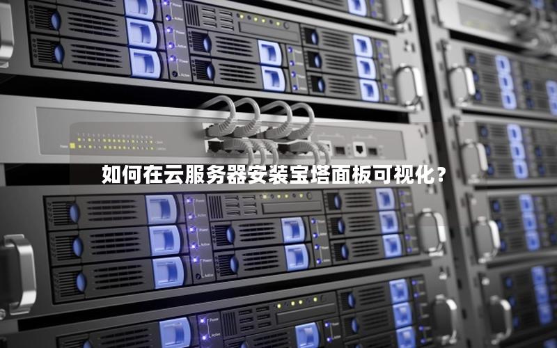 如何在云服务器安装宝塔面板可视化？