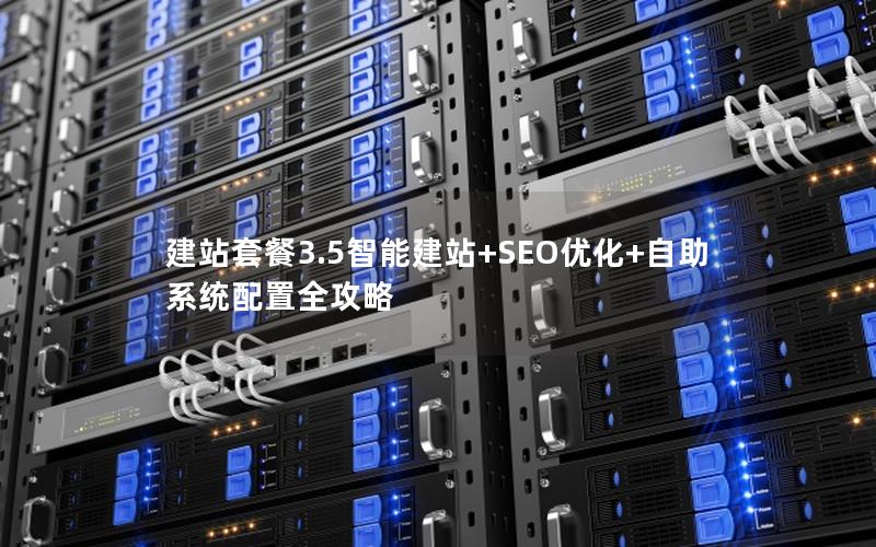 建站套餐3.5智能建站+SEO优化+自助系统配置全攻略