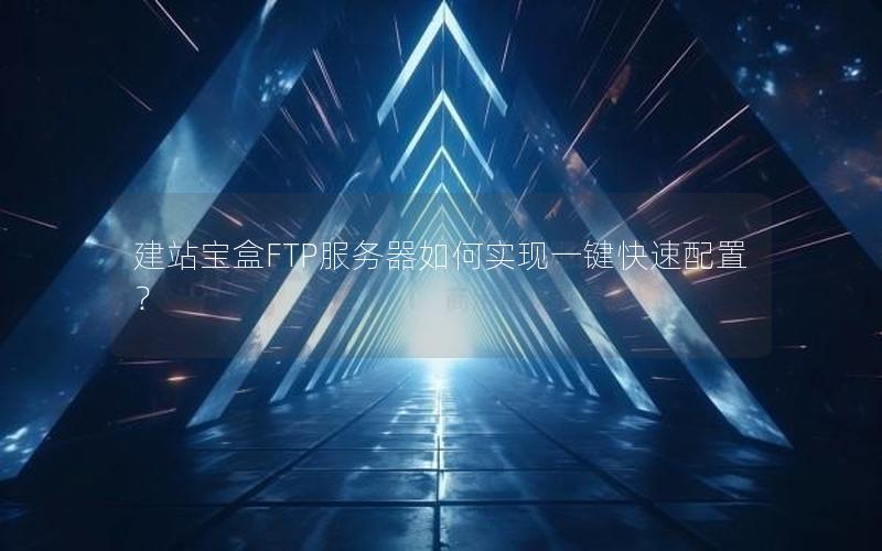 建站宝盒FTP服务器如何实现一键快速配置？